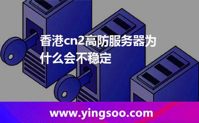 香港cn2高防服务器为什么会不稳定