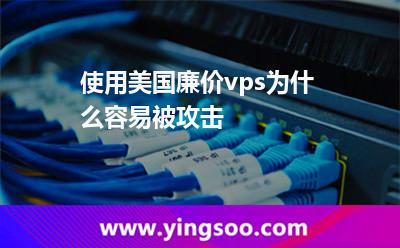 使用美国廉价vps为什么容易被攻击