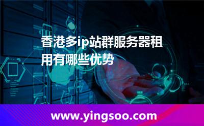 香港多ip站群服务器租用有哪些优势