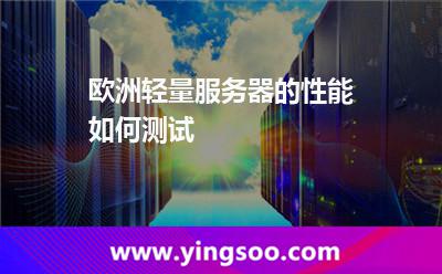 欧洲轻量服务器的性能如何测试
