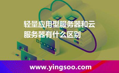 轻量应用型服务器和云服务器有什么区别