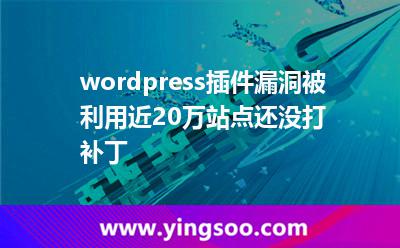 wordpress插件漏洞被利用近20万站点还没打补丁