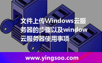 文件上传Windows云服务器的步骤以及window云服务器使用事项