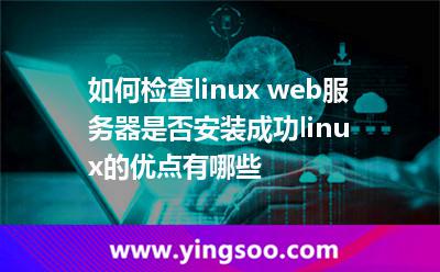 如何检查linux web服务器是否安装成功linux的优点有哪些