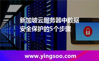 新加坡云服务器中数据安全保护的5个步骤