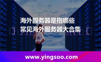 海外服务器是指哪些 常见海外服务器大合集