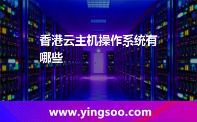 香港云主机操作系统有哪些