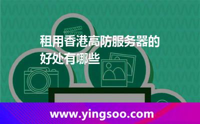 租用香港高防服务器的好处有哪些