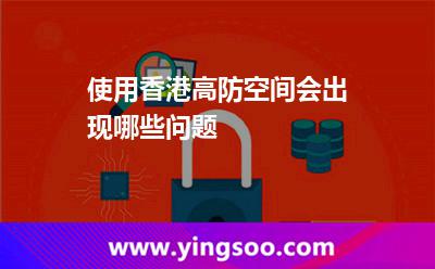 使用香港高防空间会出现哪些问题