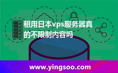 租用日本vps服务器真的不限制内容吗
