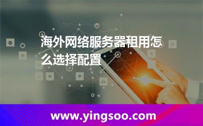海外网络服务器租用怎么选择配置