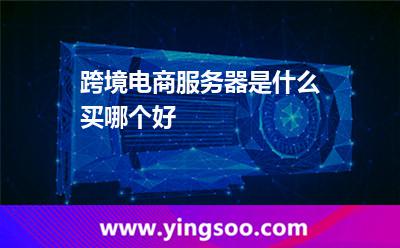 跨境电商服务器是什么买哪个好