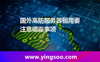 国外高防服务器租用要注意哪些事项