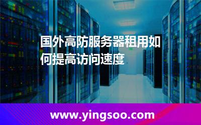 国外高防服务器租用如何提高访问速度