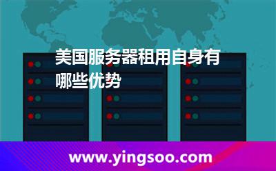 美国服务器租用自身有哪些优势