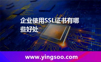 企业使用SSL证书有哪些好处
