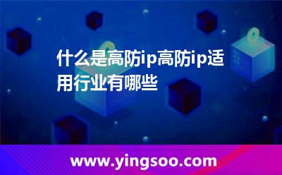 什么是高防ip高防ip适用行业有哪些