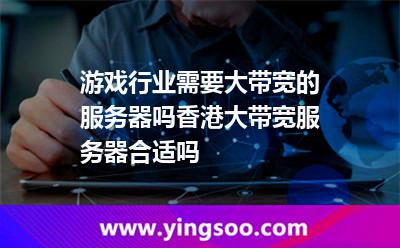 游戏行业需要大带宽的服务器吗香港大带宽服务器合适吗