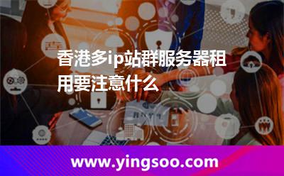 香港多ip站群服务器租用要注意什么
