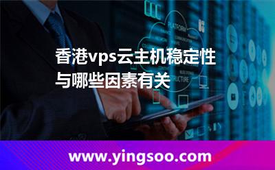 香港vps云主机稳定性与哪些因素有关