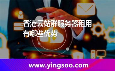 香港云站群服务器租用有哪些优势
