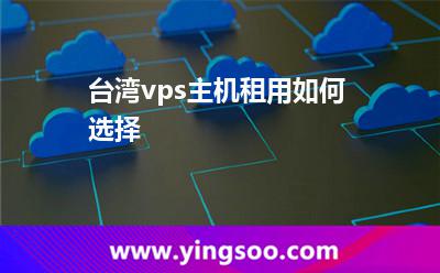 台湾vps主机租用如何选择