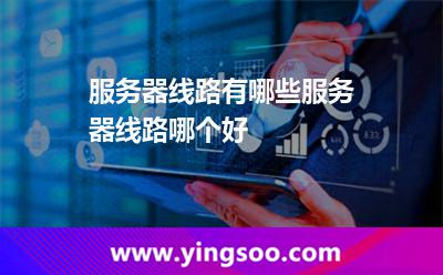 服务器线路有哪些服务器线路哪个好