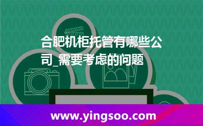 合肥机柜托管有哪些公司_需要考虑的问题