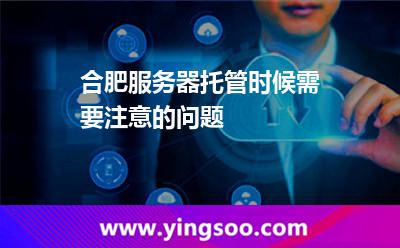 合肥服务器托管时候需要注意的问题