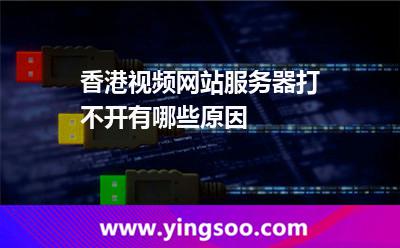 香港视频网站服务器打不开有哪些原因