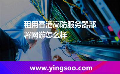 租用香港高防服务器部署网游怎么样