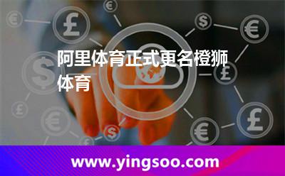 阿里体育正式更名橙狮体育