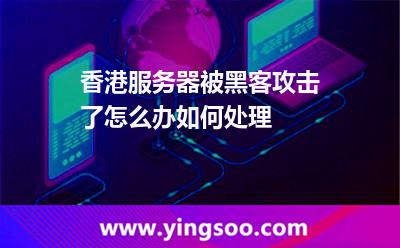 香港服务器被黑客攻击了怎么办?如何处理