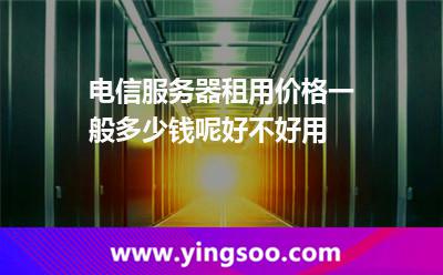 电信服务器租用价格一般多少钱呢好不好用