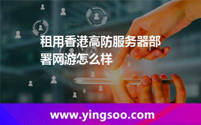 租用香港高防服务器部署网游怎么样