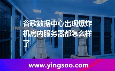 谷歌数据中心出现爆炸，机房内服务器都怎么样了