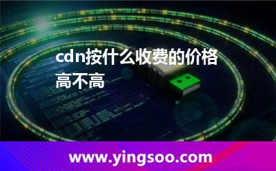 cdn按什么收费的?价格高不高?