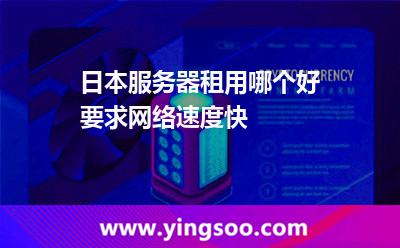 日本服务器租用哪个好要求网络速度快
