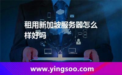 租用新加坡服务器怎么样好吗