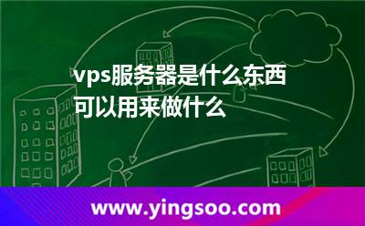 vps服务器是什么东西可以用来做什么