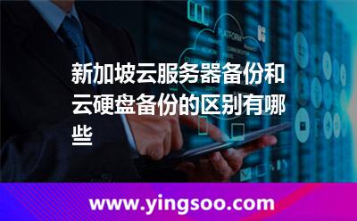 新加坡云服务器备份和云硬盘备份的区别有哪些