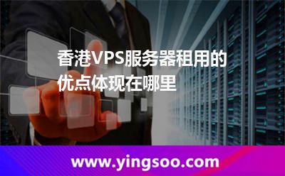香港VPS服务器租用的优点体现在哪里
