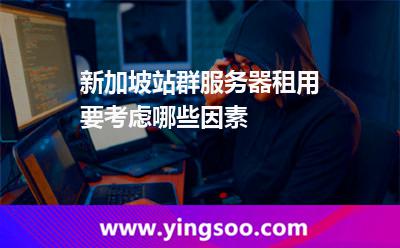 新加坡站群服务器租用要考虑哪些因素