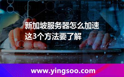 新加坡服务器怎么加速这3个方法要了解