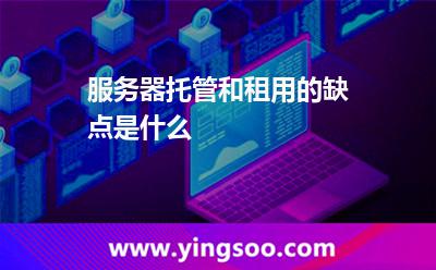 服务器托管和租用的缺点是什么