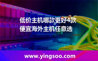低价主机哪款更好4款便宜海外主机任意选