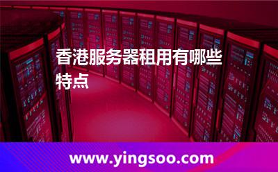 香港服务器租用有哪些特点