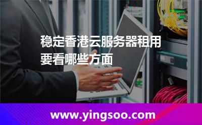 稳定香港云服务器租用要看哪些方面
