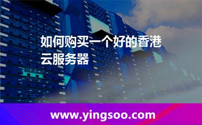 如何购买一个好的香港云服务器