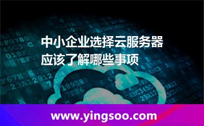 中小企业选择云服务器应该了解哪些事项